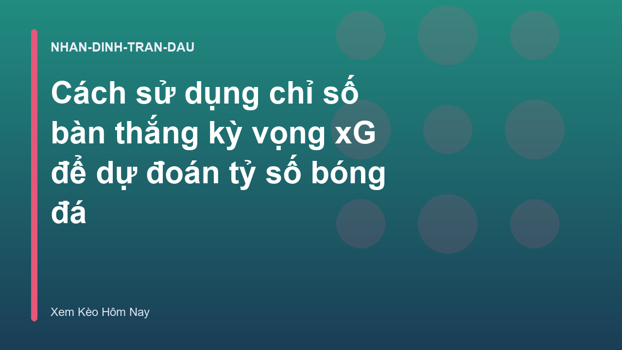 Cách sử dụng chỉ số bàn thắng kỳ vọng xG để dự đoán tỷ số bóng đá